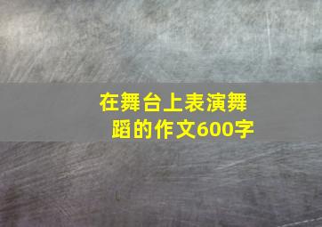 在舞台上表演舞蹈的作文600字