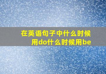 在英语句子中什么时候用do什么时候用be