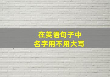 在英语句子中名字用不用大写