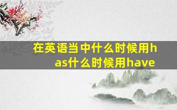 在英语当中什么时候用has什么时候用have