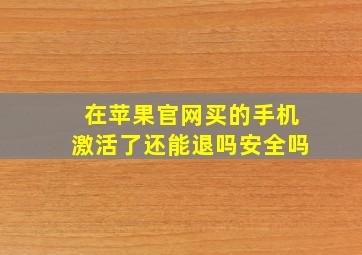 在苹果官网买的手机激活了还能退吗安全吗