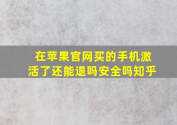 在苹果官网买的手机激活了还能退吗安全吗知乎