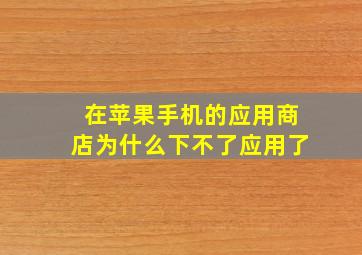 在苹果手机的应用商店为什么下不了应用了