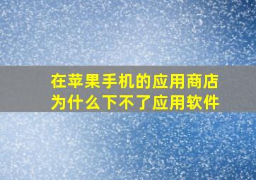 在苹果手机的应用商店为什么下不了应用软件