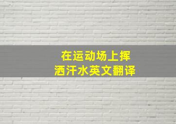 在运动场上挥洒汗水英文翻译