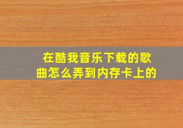 在酷我音乐下载的歌曲怎么弄到内存卡上的