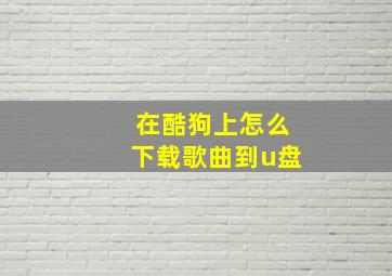 在酷狗上怎么下载歌曲到u盘