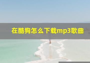 在酷狗怎么下载mp3歌曲