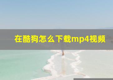 在酷狗怎么下载mp4视频