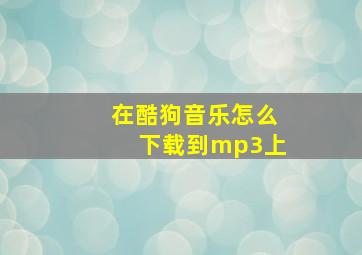 在酷狗音乐怎么下载到mp3上