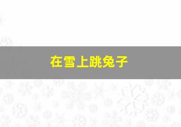 在雪上跳兔子