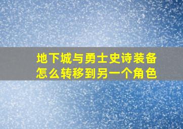 地下城与勇士史诗装备怎么转移到另一个角色