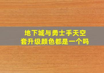 地下城与勇士手天空套升级颜色都是一个吗