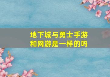 地下城与勇士手游和网游是一样的吗