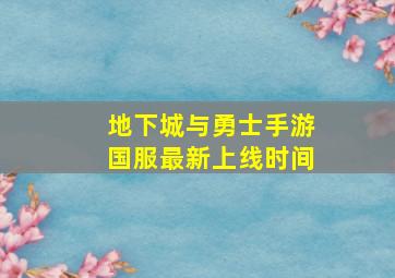 地下城与勇士手游国服最新上线时间