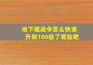 地下城战令怎么快速升到100级了呢贴吧