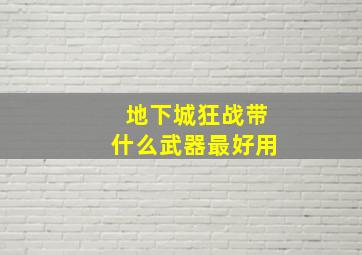 地下城狂战带什么武器最好用