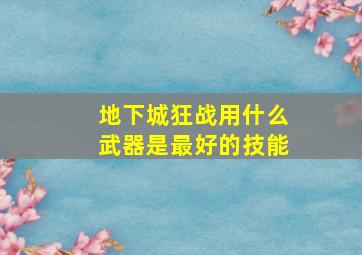 地下城狂战用什么武器是最好的技能