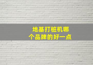 地基打桩机哪个品牌的好一点