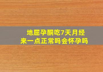 地屈孕酮吃7天月经来一点正常吗会怀孕吗