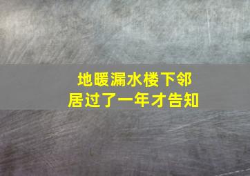 地暖漏水楼下邻居过了一年才告知