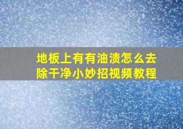 地板上有有油渍怎么去除干净小妙招视频教程