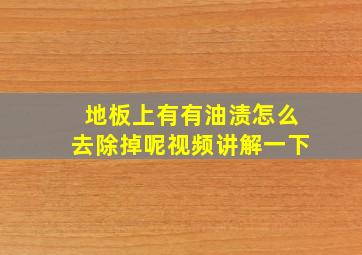 地板上有有油渍怎么去除掉呢视频讲解一下