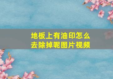 地板上有油印怎么去除掉呢图片视频