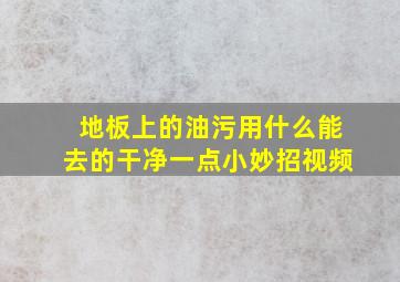 地板上的油污用什么能去的干净一点小妙招视频