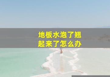 地板水泡了翘起来了怎么办