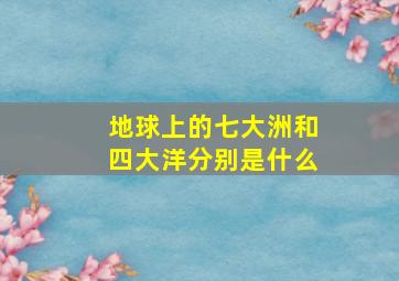 地球上的七大洲和四大洋分别是什么