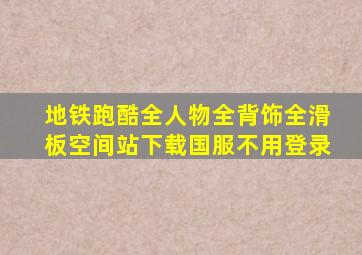 地铁跑酷全人物全背饰全滑板空间站下载国服不用登录