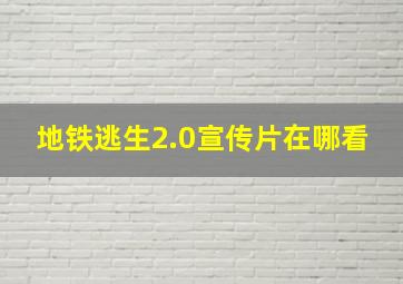 地铁逃生2.0宣传片在哪看