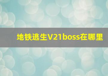 地铁逃生V21boss在哪里