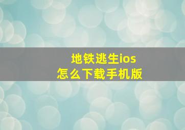 地铁逃生ios怎么下载手机版