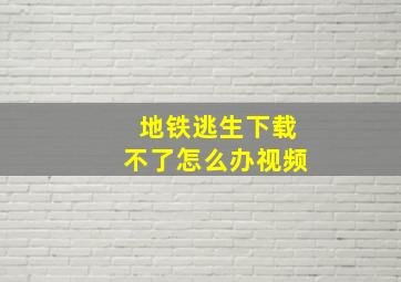 地铁逃生下载不了怎么办视频