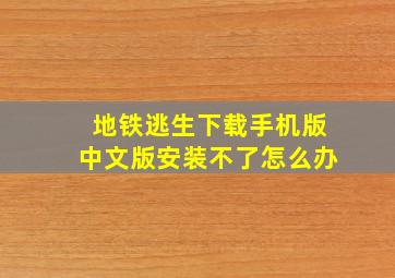 地铁逃生下载手机版中文版安装不了怎么办