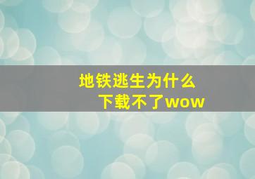 地铁逃生为什么下载不了wow