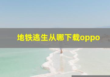 地铁逃生从哪下载oppo