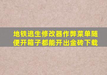 地铁逃生修改器作弊菜单随便开箱子都能开出金砖下载