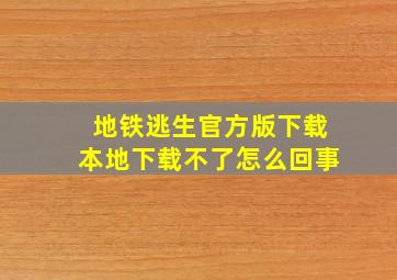 地铁逃生官方版下载本地下载不了怎么回事