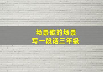 场景歌的场景写一段话三年级