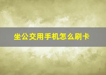 坐公交用手机怎么刷卡