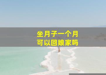 坐月子一个月可以回娘家吗