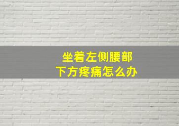 坐着左侧腰部下方疼痛怎么办