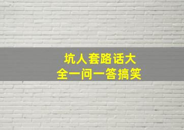 坑人套路话大全一问一答搞笑