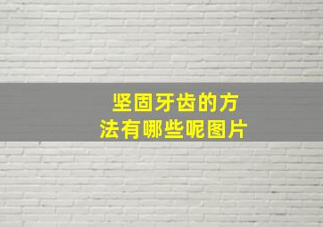 坚固牙齿的方法有哪些呢图片