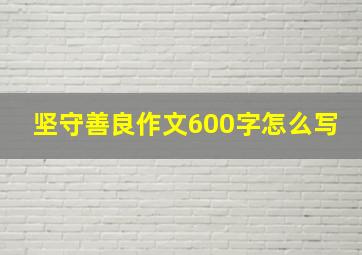 坚守善良作文600字怎么写