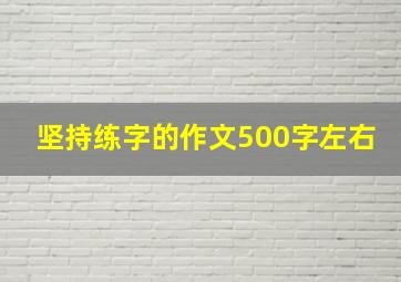 坚持练字的作文500字左右