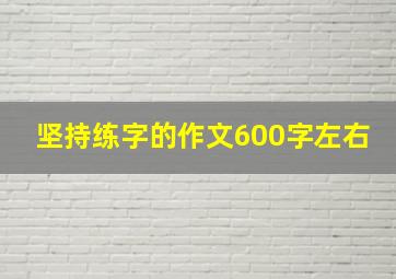 坚持练字的作文600字左右